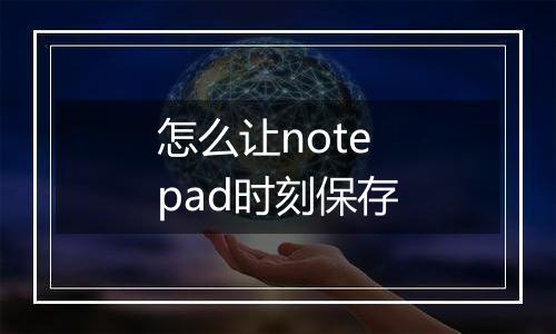 怎么让notepad时刻保存