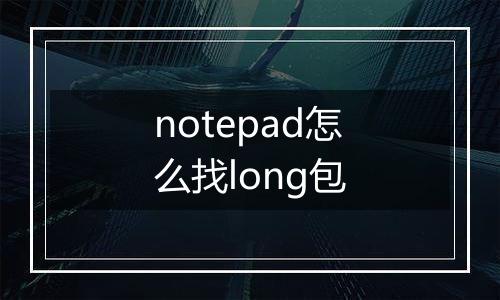 notepad怎么找long包