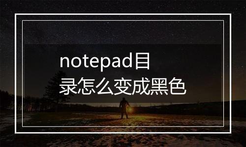 notepad目录怎么变成黑色