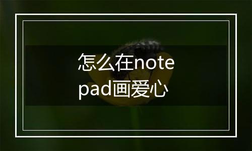 怎么在notepad画爱心