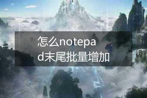 怎么notepad末尾批量增加