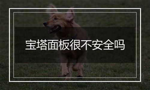 宝塔面板很不安全吗