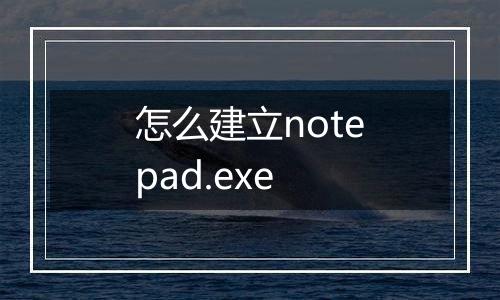 怎么建立notepad.exe