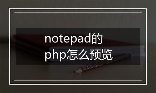 notepad的php怎么预览