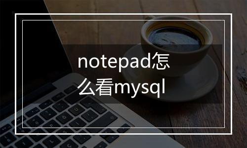 notepad怎么看mysql