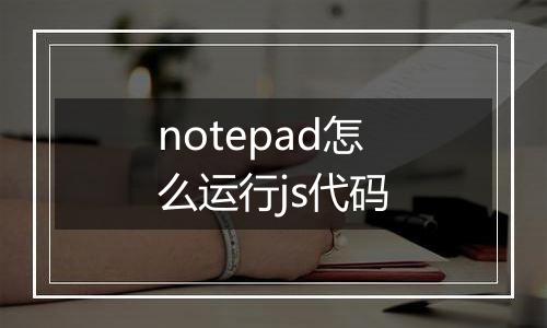 notepad怎么运行js代码