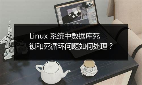 Linux 系统中数据库死锁和死循环问题如何处理?