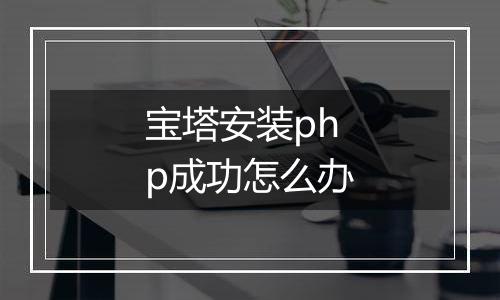 宝塔安装php成功怎么办