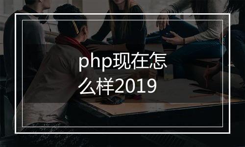 php现在怎么样2019