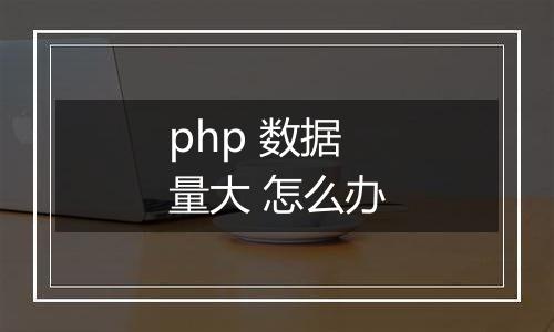 php 数据量大 怎么办