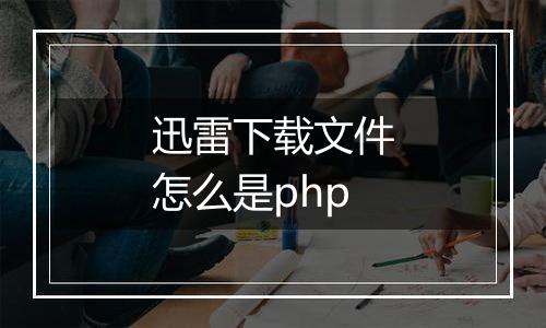 迅雷下载文件怎么是php