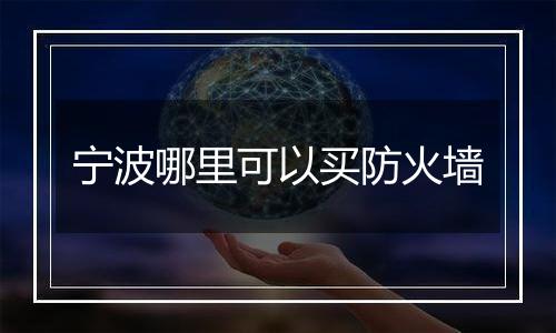 宁波哪里可以买防火墙