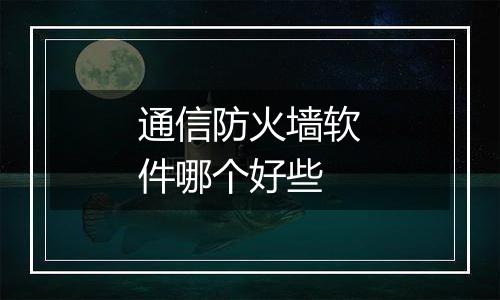 通信防火墙软件哪个好些