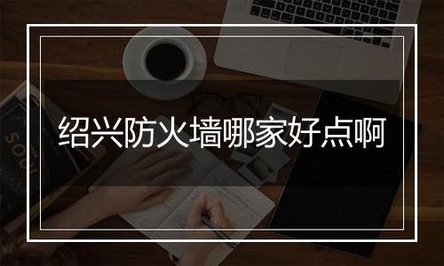 绍兴防火墙哪家好点啊