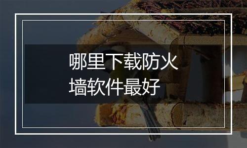 哪里下载防火墙软件最好