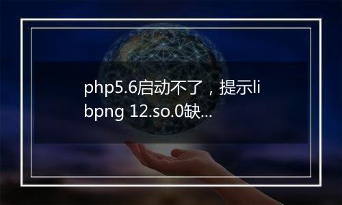 php5.6启动不了,提示libpng 12.so.0缺失