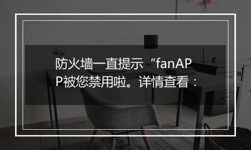 防火墙一直提示“fanAPP被您禁用啦。详情查看: