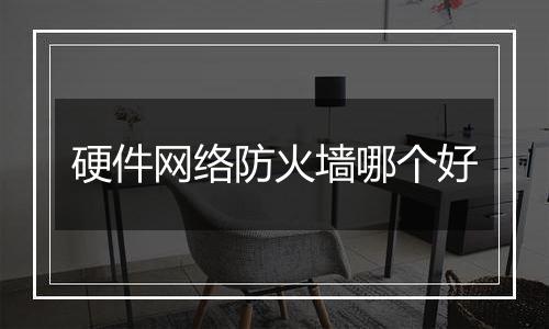 硬件网络防火墙哪个好
