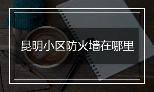 昆明小区防火墙在哪里