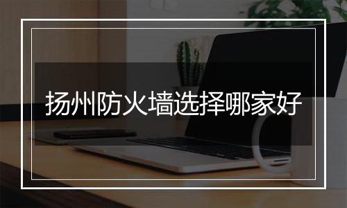 扬州防火墙选择哪家好