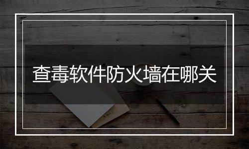 查毒软件防火墙在哪关