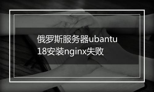 俄罗斯服务器ubantu18安装nginx失败