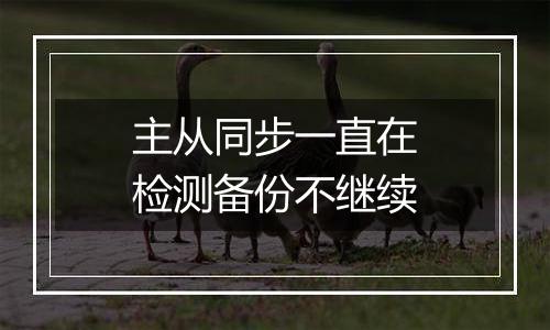 主从同步一直在检测备份不继续