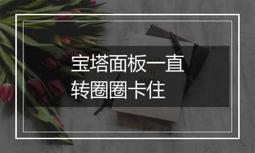 宝塔面板一直转圈圈卡住