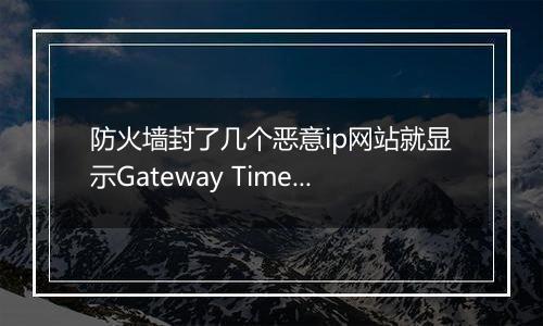 防火墙封了几个恶意ip网站就显示Gateway Timeout