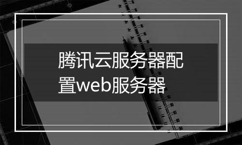 腾讯云服务器配置web服务器