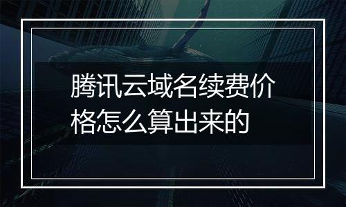 腾讯云域名续费价格怎么算出来的