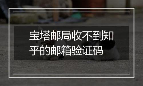 宝塔邮局收不到知乎的邮箱验证码