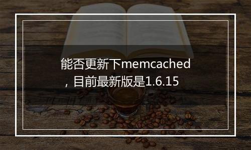 能否更新下memcached,目前最新版是1.6.15
