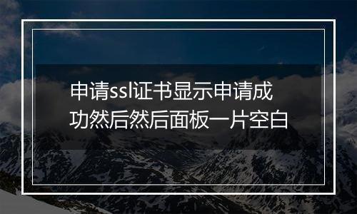申请ssl证书显示申请成功然后然后面板一片空白