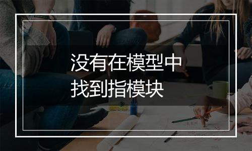没有在模型中找到指模块