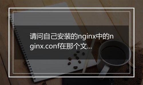 请问自己安装的nginx中的nginx.conf在那个文件夹