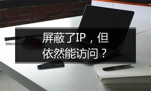 屏蔽了IP，但依然能访问？