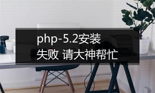php-5.2安装失败 请大神帮忙