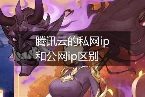 腾讯云的私网ip和公网ip区别