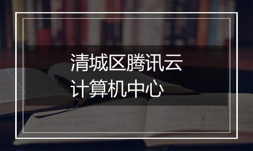 清城区腾讯云计算机中心