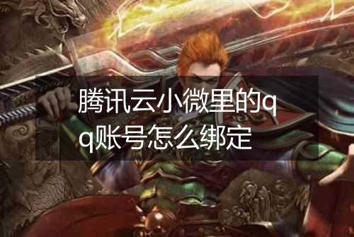 腾讯云小微里的qq账号怎么绑定