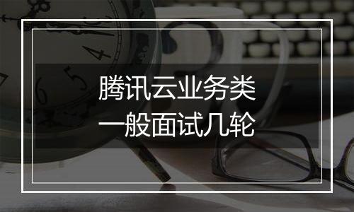 腾讯云业务类一般面试几轮