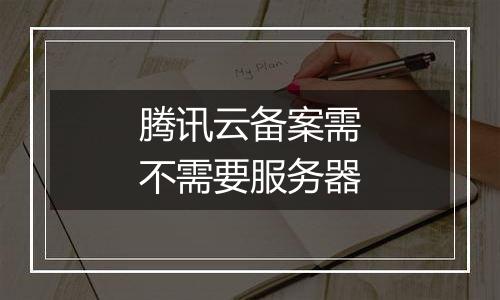 腾讯云备案需不需要服务器