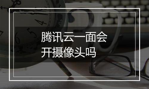 腾讯云一面会开摄像头吗