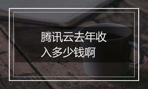 腾讯云去年收入多少钱啊