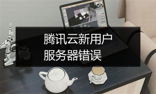 腾讯云新用户服务器错误