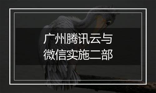 广州腾讯云与微信实施二部
