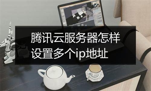 腾讯云服务器怎样设置多个ip地址
