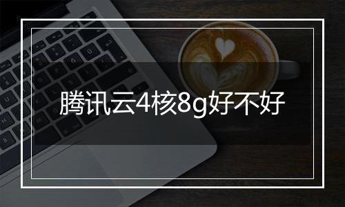 腾讯云4核8g好不好