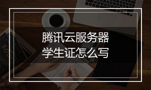腾讯云服务器学生证怎么写